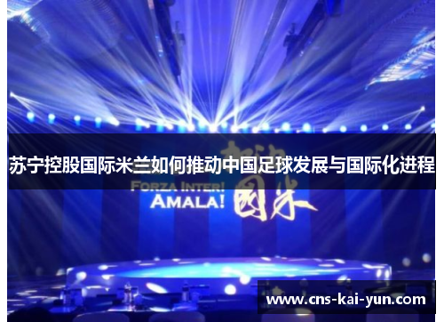 苏宁控股国际米兰如何推动中国足球发展与国际化进程