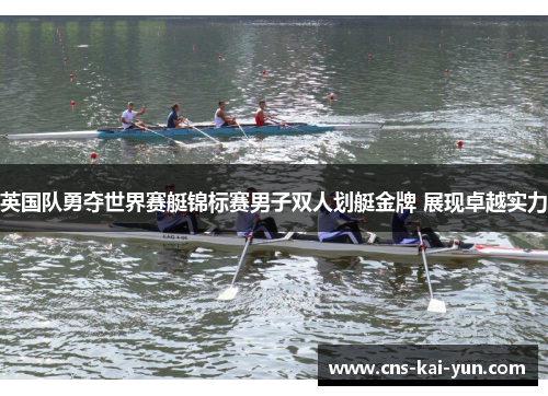 英国队勇夺世界赛艇锦标赛男子双人划艇金牌 展现卓越实力