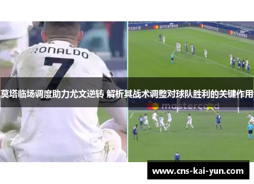 莫塔临场调度助力尤文逆转 解析其战术调整对球队胜利的关键作用