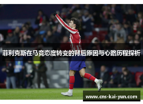 菲利克斯在马竞态度转变的背后原因与心路历程探析