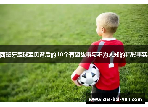 西班牙足球宝贝背后的10个有趣故事与不为人知的精彩事实 西班牙足球宝贝背后的10个有趣故事与不为人知的精彩事实