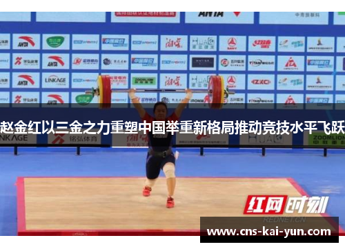 赵金红以三金之力重塑中国举重新格局推动竞技水平飞跃