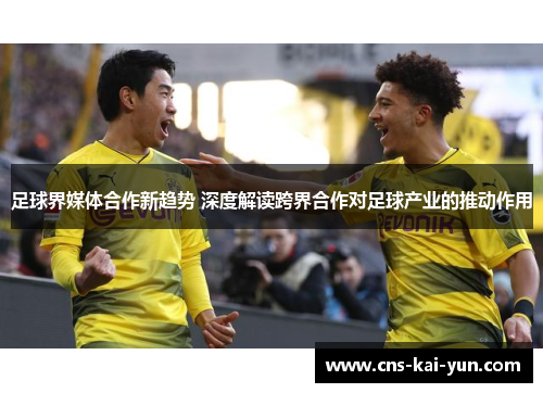 足球界媒体合作新趋势 深度解读跨界合作对足球产业的推动作用 足球界媒体合作新趋势 深度解读跨界合作对足球产业的推动作用