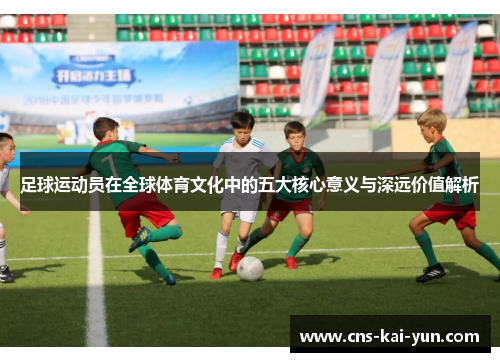 足球运动员在全球体育文化中的五大核心意义与深远价值解析 足球运动员在全球体育文化中的五大核心意义与深远价值解析