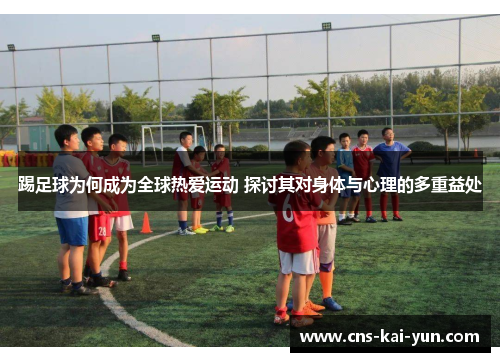 踢足球为何成为全球热爱运动 探讨其对身体与心理的多重益处 踢足球为何成为全球热爱运动 探讨其对身体与心理的多重益处