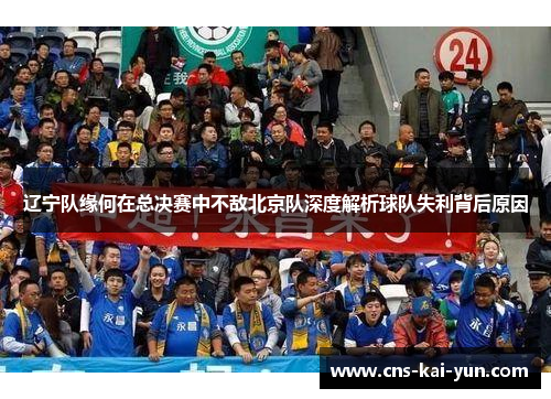 辽宁队缘何在总决赛中不敌北京队深度解析球队失利背后原因 辽宁队缘何在总决赛中不敌北京队深度解析球队失利背后原因