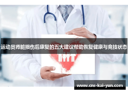 运动员肾脏损伤后康复的五大建议帮助恢复健康与竞技状态 运动员肾脏损伤后康复的五大建议帮助恢复健康与竞技状态