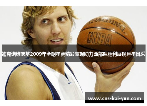 迪克诺维茨基2009年全明星赛精彩表现助力西部队胜利展现巨星风采 迪克诺维茨基2009年全明星赛精彩表现助力西部队胜利展现巨星风采