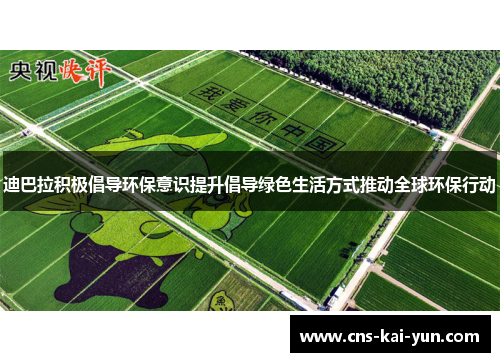 迪巴拉积极倡导环保意识提升倡导绿色生活方式推动全球环保行动 迪巴拉积极倡导环保意识提升倡导绿色生活方式推动全球环保行动