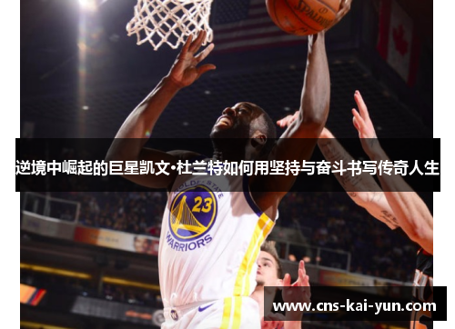 逆境中崛起的巨星凯文·杜兰特如何用坚持与奋斗书写传奇人生 逆境中崛起的巨星凯文·杜兰特如何用坚持与奋斗书写传奇人生