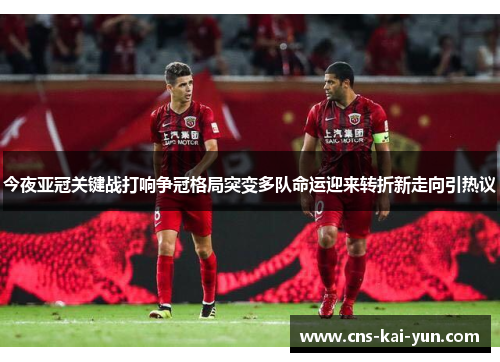 今夜亚冠关键战打响争冠格局突变多队命运迎来转折新走向引热议 今夜亚冠关键战打响争冠格局突变多队命运迎来转折新走向引热议