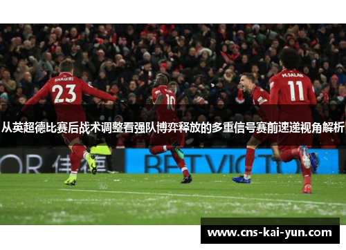 从英超德比赛后战术调整看强队博弈释放的多重信号赛前速递视角解析 从英超德比赛后战术调整看强队博弈释放的多重信号赛前速递视角解析