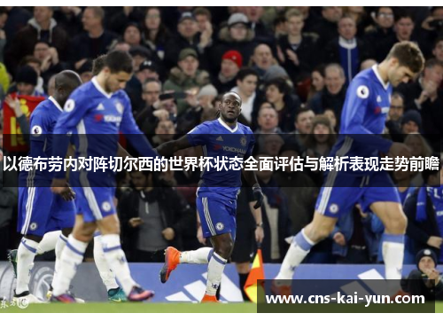 以德布劳内对阵切尔西的世界杯状态全面评估与解析表现走势前瞻