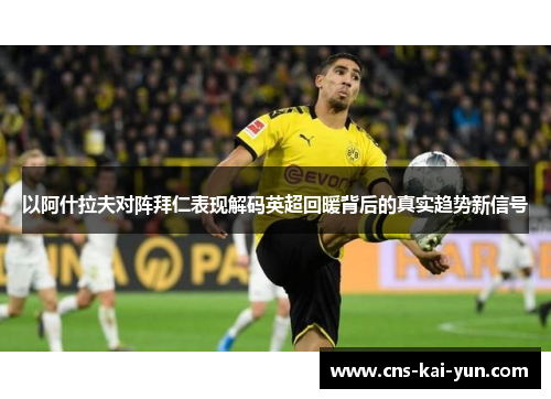 以阿什拉夫对阵拜仁表现解码英超回暖背后的真实趋势新信号 以阿什拉夫对阵拜仁表现解码英超回暖背后的真实趋势新信号