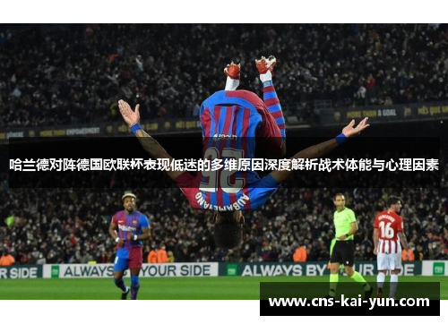哈兰德对阵德国欧联杯表现低迷的多维原因深度解析战术体能与心理因素 哈兰德对阵德国欧联杯表现低迷的多维原因深度解析战术体能与心理因素