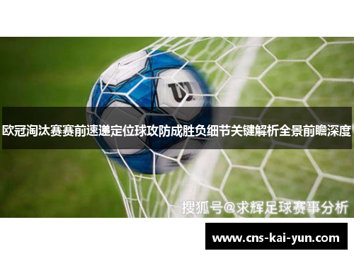 欧冠淘汰赛赛前速递定位球攻防成胜负细节关键解析全景前瞻深度