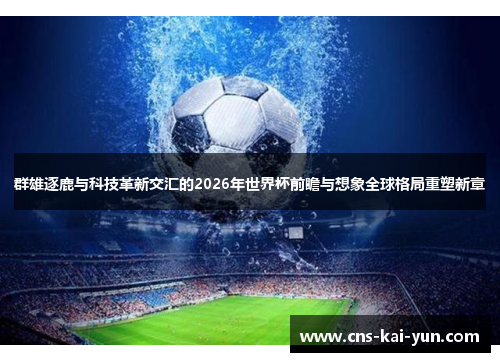 群雄逐鹿与科技革新交汇的2026年世界杯前瞻与想象全球格局重塑新章 群雄逐鹿与科技革新交汇的2026年世界杯前瞻与想象全球格局重塑新章