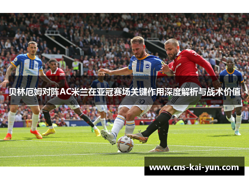 贝林厄姆对阵AC米兰在亚冠赛场关键作用深度解析与战术价值