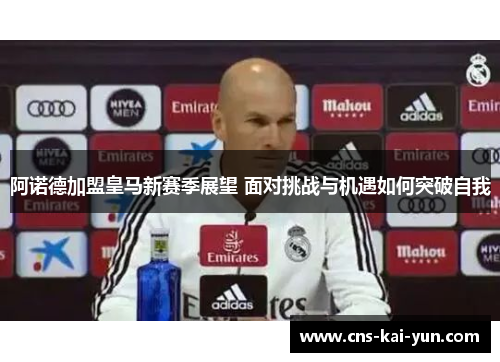 阿诺德加盟皇马新赛季展望 面对挑战与机遇如何突破自我