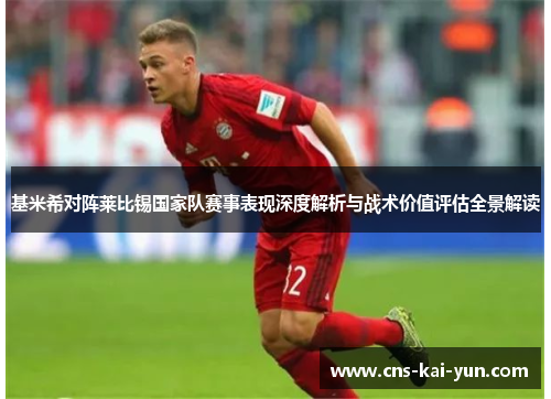 基米希对阵莱比锡国家队赛事表现深度解析与战术价值评估全景解读