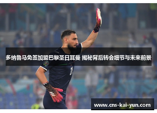 多纳鲁马免签加盟巴黎圣日耳曼 揭秘背后转会细节与未来前景