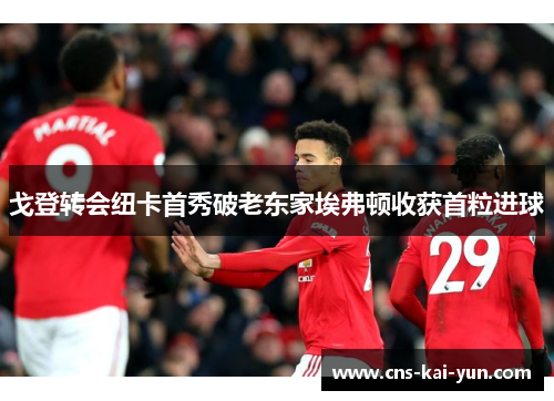 戈登转会纽卡首秀破老东家埃弗顿收获首粒进球