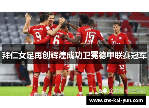 拜仁女足再创辉煌成功卫冕德甲联赛冠军