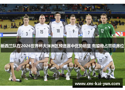 新西兰队在2026世界杯大洋洲区预选赛中优势明显 有望稳占晋级席位