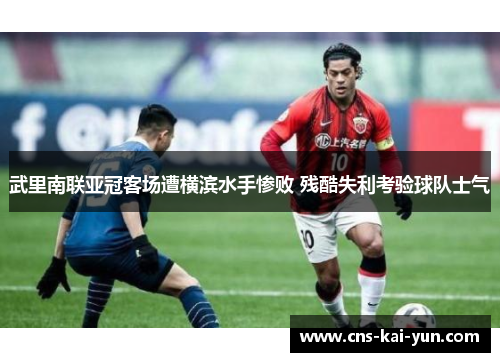 武里南联亚冠客场遭横滨水手惨败 残酷失利考验球队士气