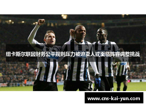 纽卡斯尔联因财务公平规则压力被迫卖人或面临阵容调整挑战