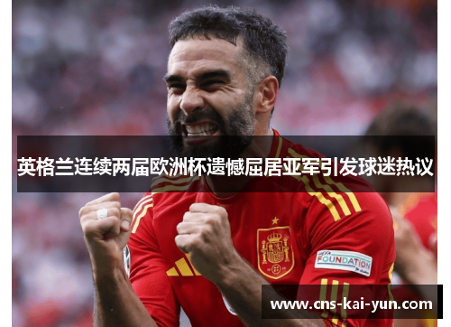 英格兰连续两届欧洲杯遗憾屈居亚军引发球迷热议
