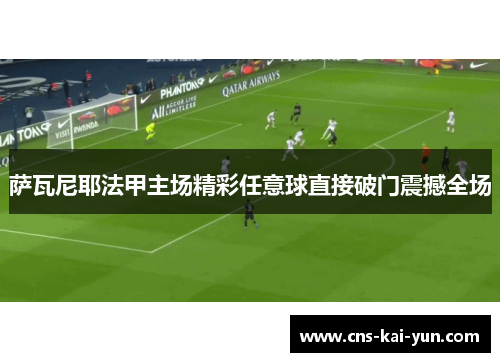 萨瓦尼耶法甲主场精彩任意球直接破门震撼全场