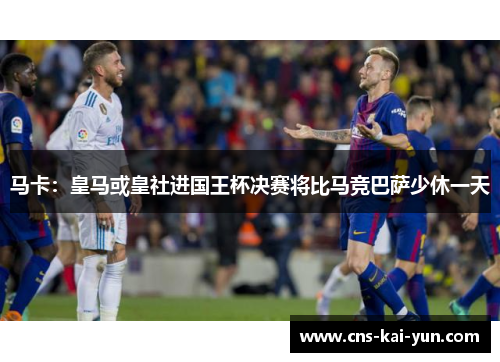 马卡：皇马或皇社进国王杯决赛将比马竞巴萨少休一天