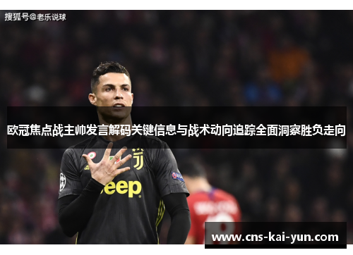欧冠焦点战主帅发言解码关键信息与战术动向追踪全面洞察胜负走向 欧冠焦点战主帅发言解码关键信息与战术动向追踪全面洞察胜负走向