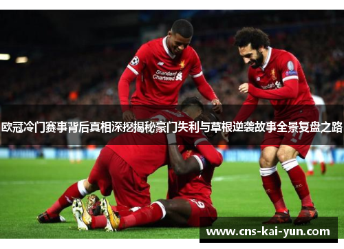 欧冠冷门赛事背后真相深挖揭秘豪门失利与草根逆袭故事全景复盘之路