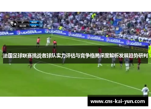 法国足球联赛挑战者球队实力评估与竞争格局深度解析发展趋势研判