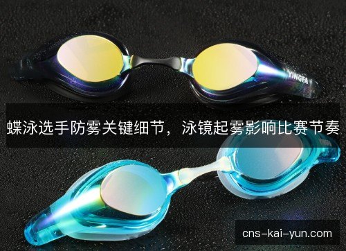 蝶泳选手防雾关键细节，泳镜起雾影响比赛节奏