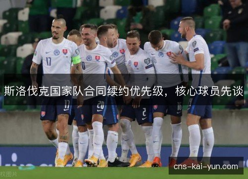 斯洛伐克国家队合同续约优先级，核心球员先谈