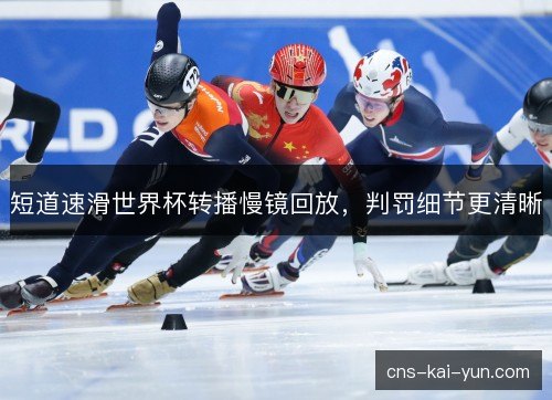 短道速滑世界杯转播慢镜回放，判罚细节更清晰